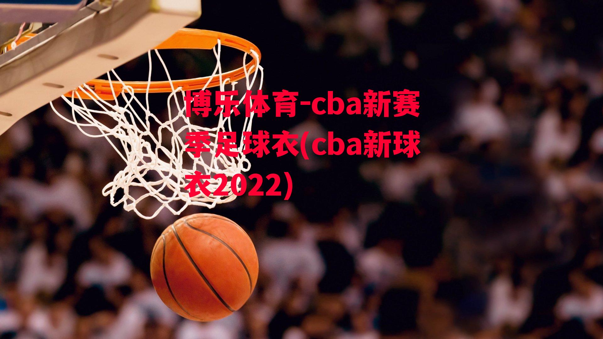 cba新赛季足球衣(cba新球衣2022)